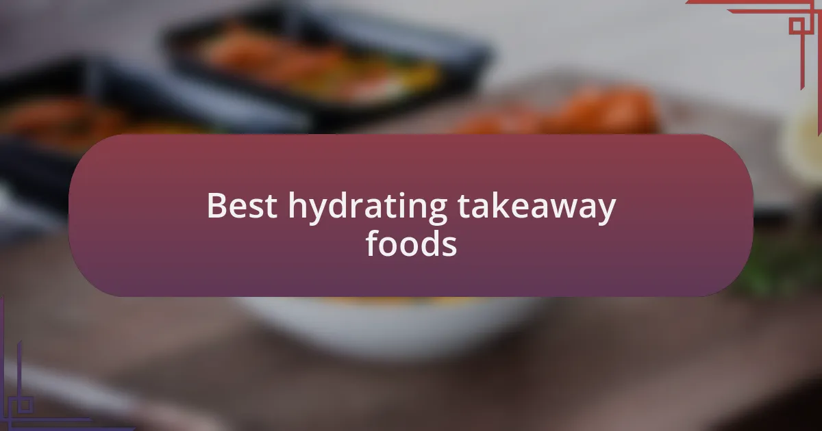 Best hydrating takeaway foods