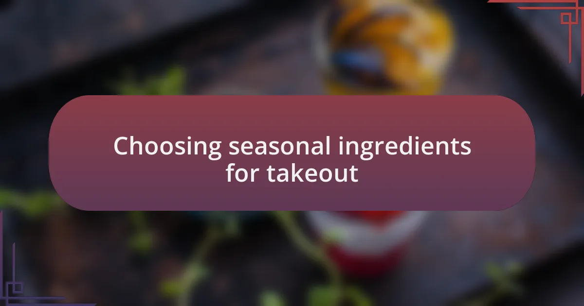 Choosing seasonal ingredients for takeout