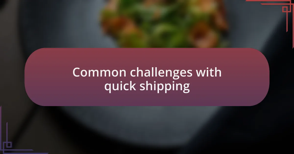 Common challenges with quick shipping