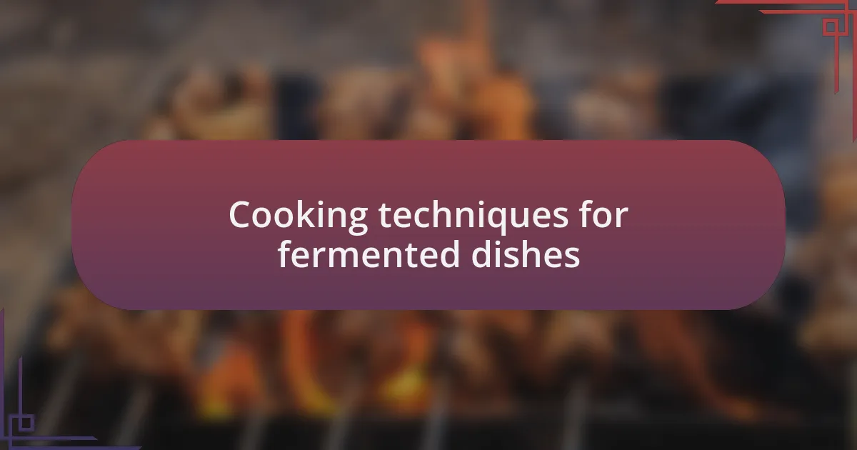 Cooking techniques for fermented dishes