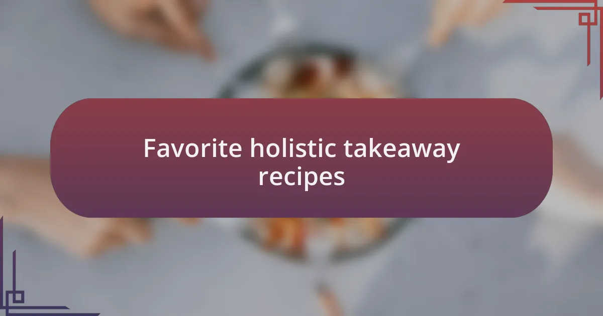 Favorite holistic takeaway recipes