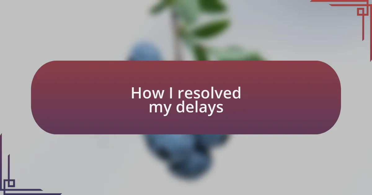 How I resolved my delays