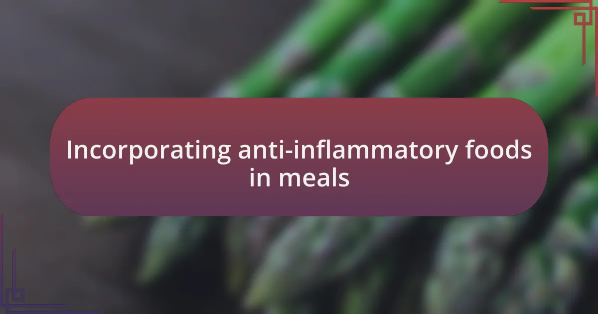 Incorporating anti-inflammatory foods in meals