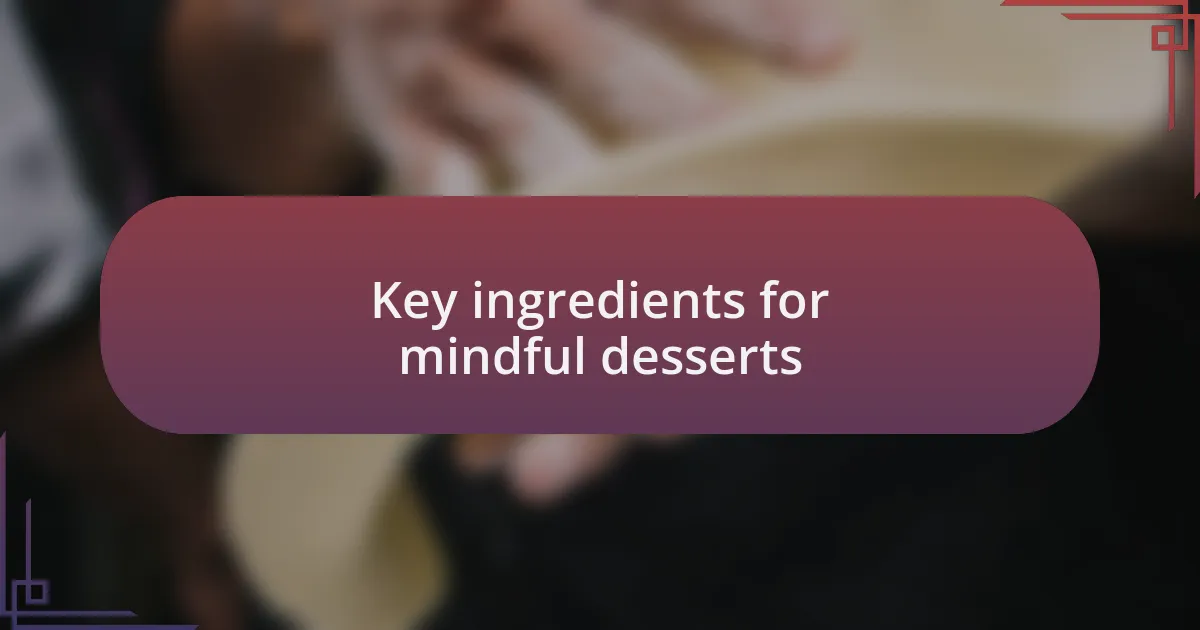 Key ingredients for mindful desserts
