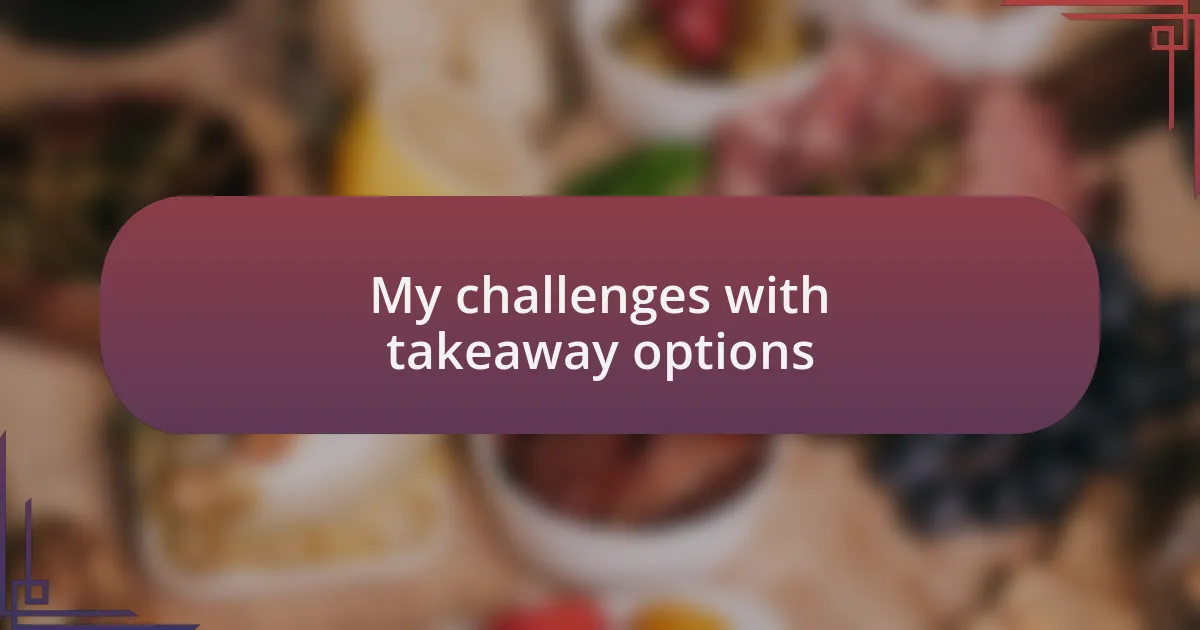 My challenges with takeaway options