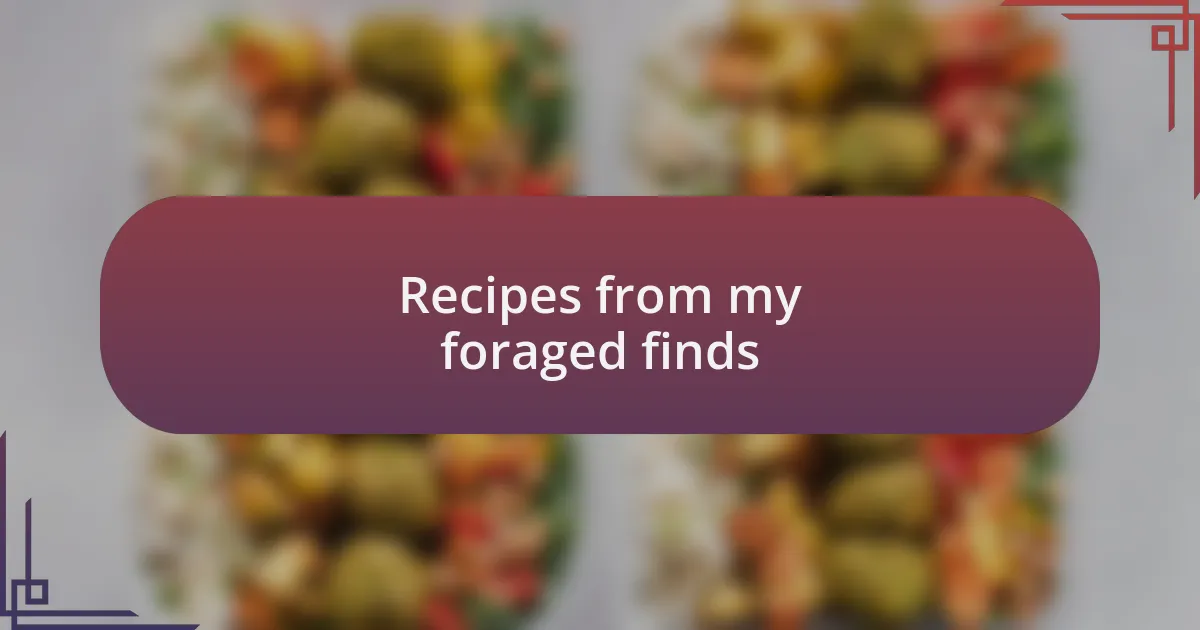 Recipes from my foraged finds