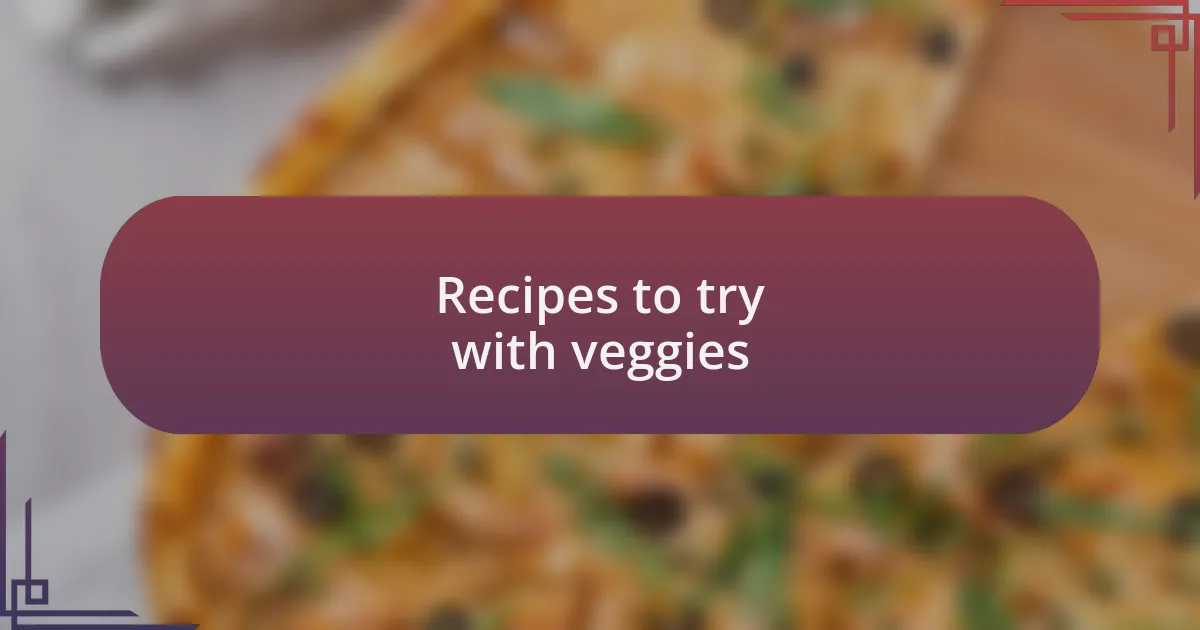 Recipes to try with veggies