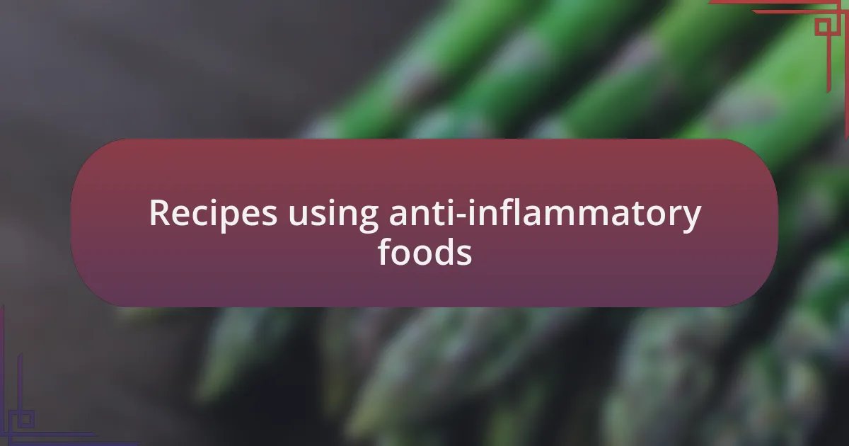 Recipes using anti-inflammatory foods