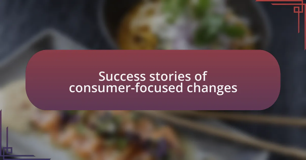Success stories of consumer-focused changes