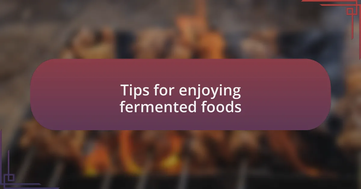 Tips for enjoying fermented foods