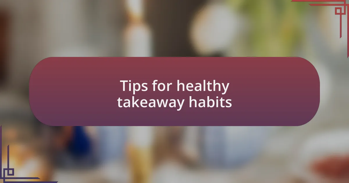 Tips for healthy takeaway habits