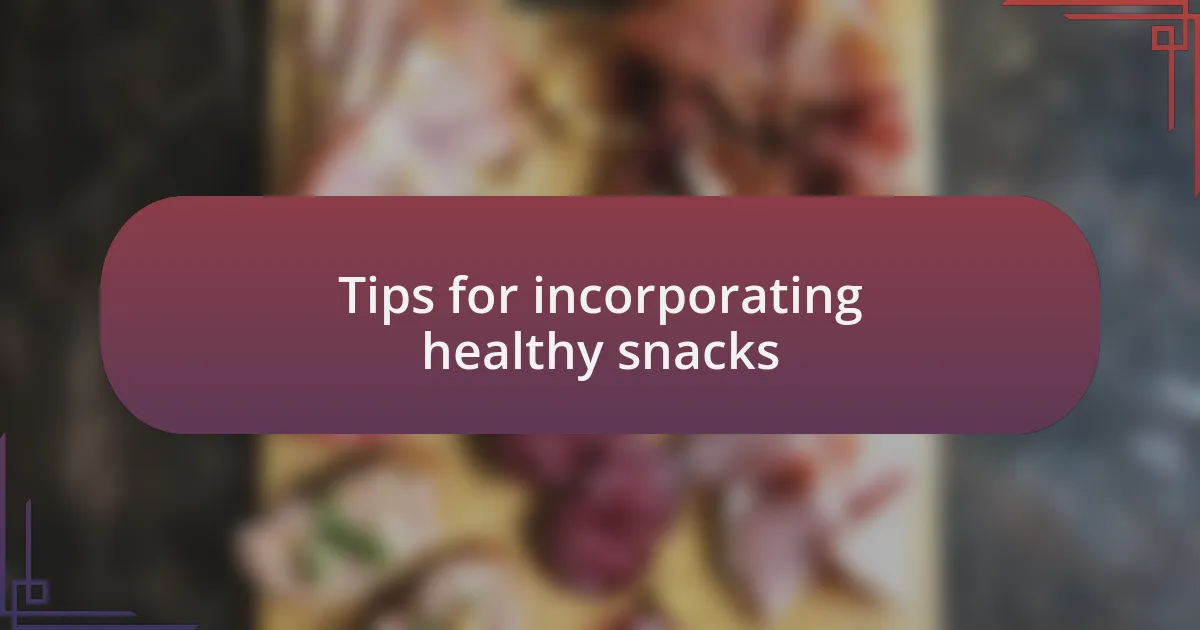 Tips for incorporating healthy snacks