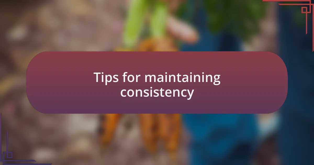 Tips for maintaining consistency