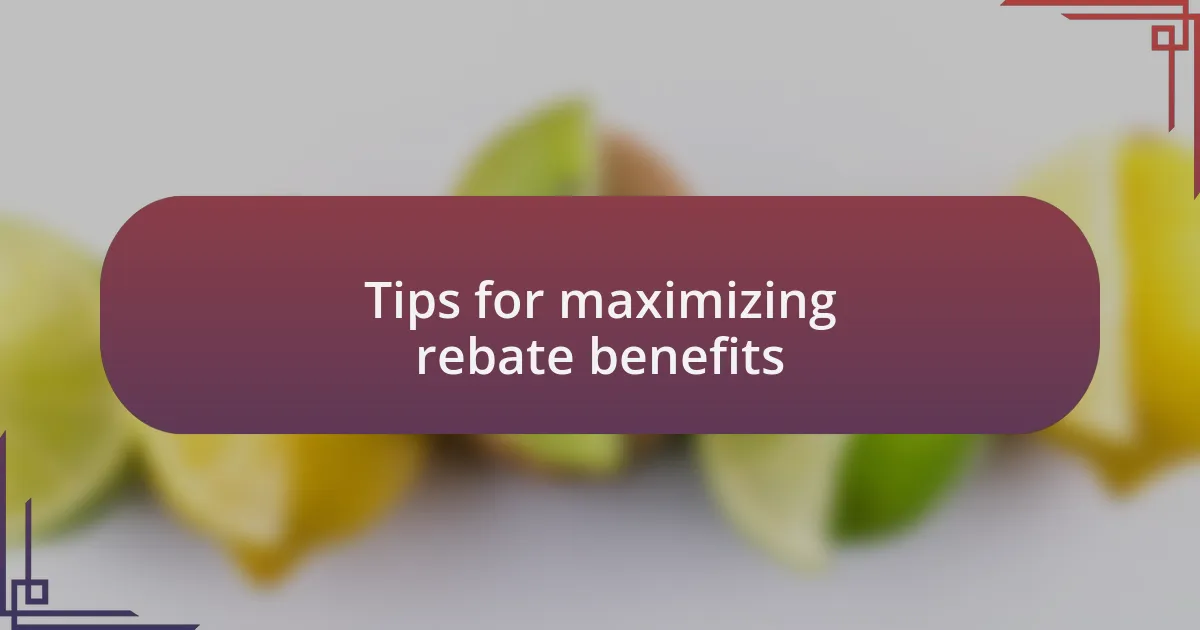 Tips for maximizing rebate benefits