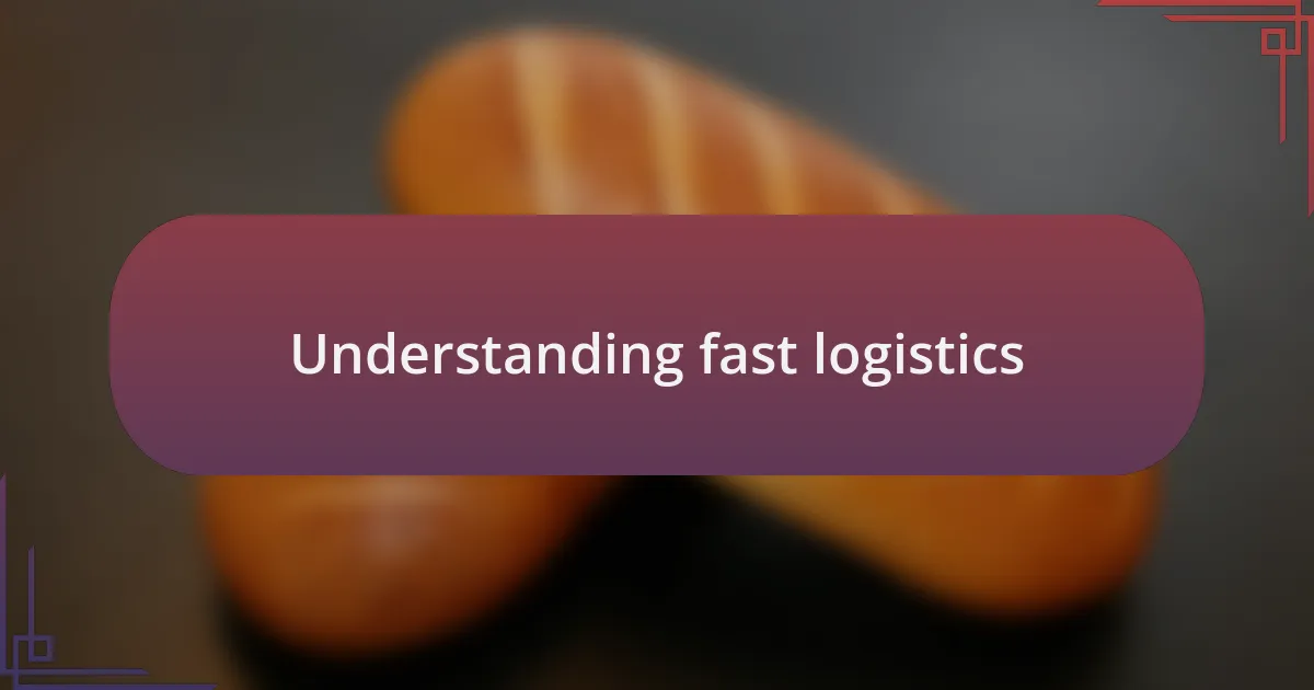 Understanding fast logistics