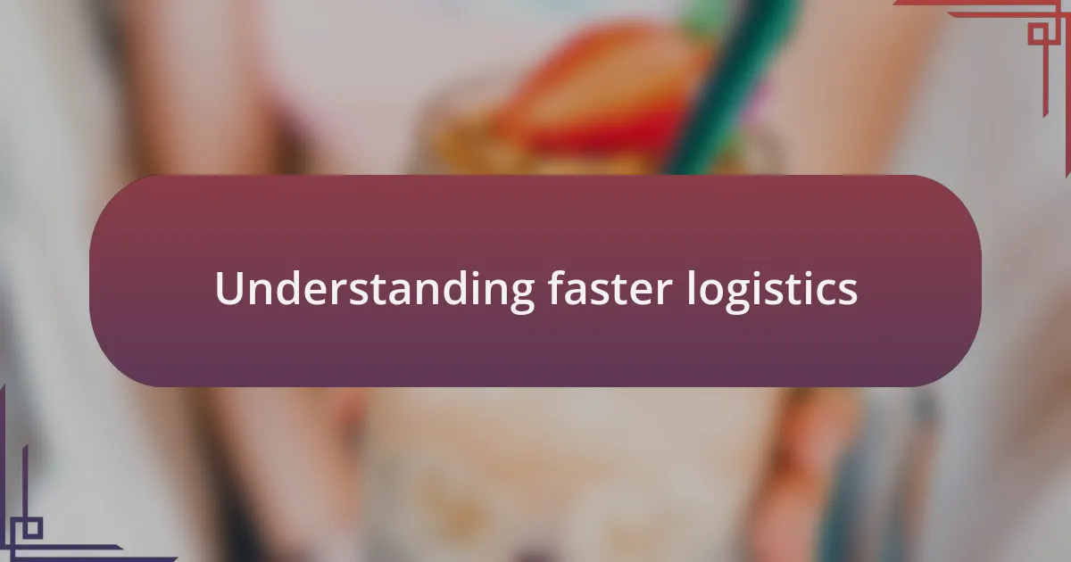 Understanding faster logistics
